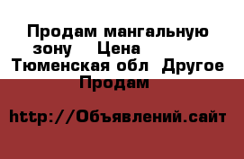 Продам мангальную зону  › Цена ­ 7 000 - Тюменская обл. Другое » Продам   